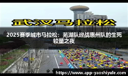 2025赛季城市马拉松：芜湖队迎战惠州队的生死较量之夜